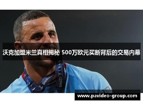 沃克加盟米兰真相揭秘 500万欧元买断背后的交易内幕 沃克加盟米兰真相揭秘 500万欧元买断背后的交易内幕