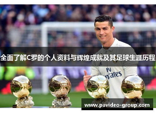 全面了解C罗的个人资料与辉煌成就及其足球生涯历程 全面了解C罗的个人资料与辉煌成就及其足球生涯历程