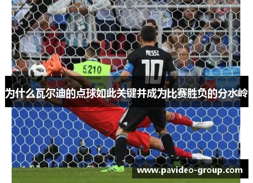 为什么瓦尔迪的点球如此关键并成为比赛胜负的分水岭 为什么瓦尔迪的点球如此关键并成为比赛胜负的分水岭