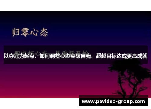 以夺冠为起点,如何调整心态突破自我,超越目标达成更高成就 以夺冠为起点,如何调整心态突破自我,超越目标达成更高成就