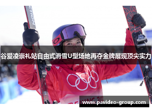 谷爱凌崇礼站自由式滑雪U型场地再夺金牌展现顶尖实力 谷爱凌崇礼站自由式滑雪U型场地再夺金牌展现顶尖实力