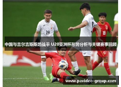 中国与吉尔吉斯斯坦战平 U20亚洲杯形势分析与关键赛事回顾 中国与吉尔吉斯斯坦战平 U20亚洲杯形势分析与关键赛事回顾