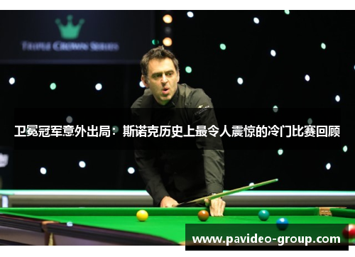 卫冕冠军意外出局:斯诺克历史上最令人震惊的冷门比赛回顾 卫冕冠军意外出局:斯诺克历史上最令人震惊的冷门比赛回顾