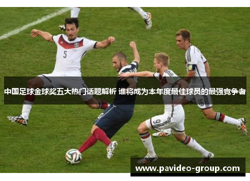 中国足球金球奖五大热门话题解析 谁将成为本年度最佳球员的最强竞争者 中国足球金球奖五大热门话题解析 谁将成为本年度最佳球员的最强竞争者