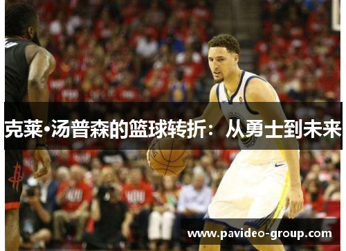 克莱·汤普森的篮球转折:从勇士到未来 克莱·汤普森的篮球转折:从勇士到未来