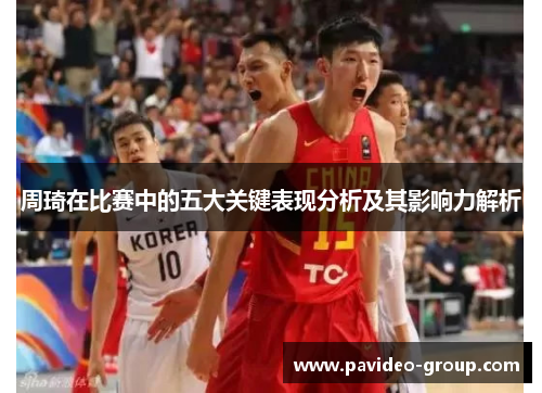 周琦在比赛中的五大关键表现分析及其影响力解析