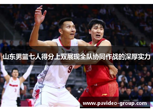 山东男篮七人得分上双展现全队协同作战的深厚实力 山东男篮七人得分上双展现全队协同作战的深厚实力