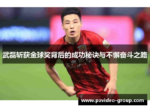 武磊斩获金球奖背后的成功秘诀与不懈奋斗之路 武磊斩获金球奖背后的成功秘诀与不懈奋斗之路
