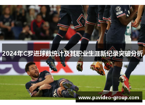 2024年C罗进球数统计及其职业生涯新纪录突破分析