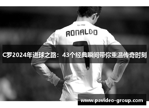 C罗2024年进球之路:43个经典瞬间带你重温传奇时刻 C罗2024年进球之路:43个经典瞬间带你重温传奇时刻