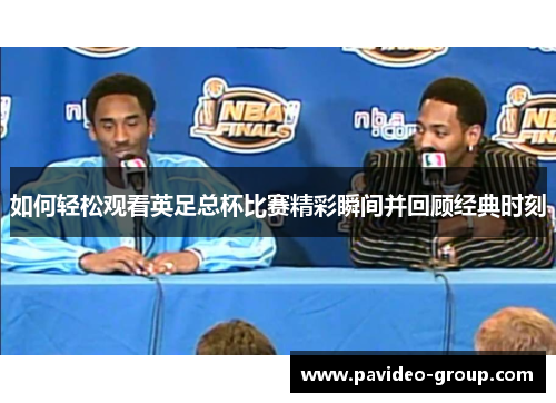 如何轻松观看英足总杯比赛精彩瞬间并回顾经典时刻 如何轻松观看英足总杯比赛精彩瞬间并回顾经典时刻