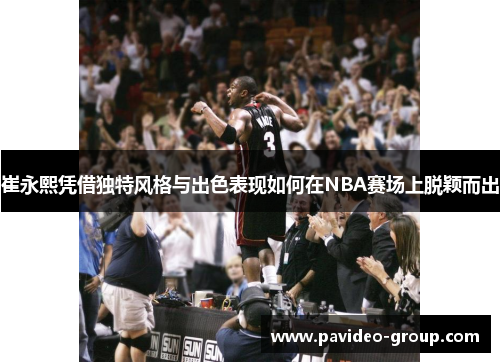 崔永熙凭借独特风格与出色表现如何在NBA赛场上脱颖而出 崔永熙凭借独特风格与出色表现如何在NBA赛场上脱颖而出