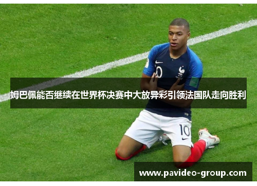 姆巴佩能否继续在世界杯决赛中大放异彩引领法国队走向胜利 姆巴佩能否继续在世界杯决赛中大放异彩引领法国队走向胜利