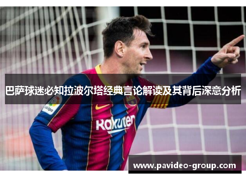巴萨球迷必知拉波尔塔经典言论解读及其背后深意分析 巴萨球迷必知拉波尔塔经典言论解读及其背后深意分析