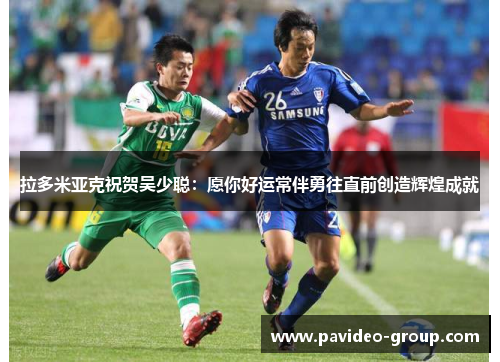 拉多米亚克祝贺吴少聪:愿你好运常伴勇往直前创造辉煌成就 拉多米亚克祝贺吴少聪:愿你好运常伴勇往直前创造辉煌成就