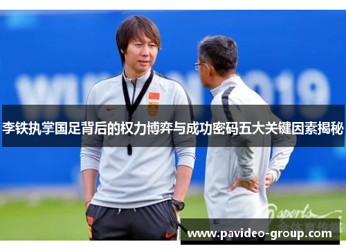 李铁执掌国足背后的权力博弈与成功密码五大关键因素揭秘 李铁执掌国足背后的权力博弈与成功密码五大关键因素揭秘