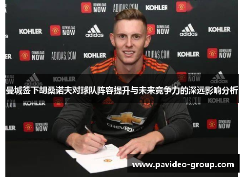曼城签下胡桑诺夫对球队阵容提升与未来竞争力的深远影响分析 曼城签下胡桑诺夫对球队阵容提升与未来竞争力的深远影响分析