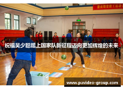 祝福吴少聪踏上国家队新征程迈向更加辉煌的未来 祝福吴少聪踏上国家队新征程迈向更加辉煌的未来