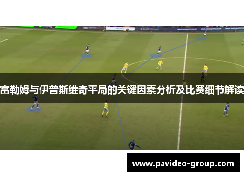 富勒姆与伊普斯维奇平局的关键因素分析及比赛细节解读 富勒姆与伊普斯维奇平局的关键因素分析及比赛细节解读
