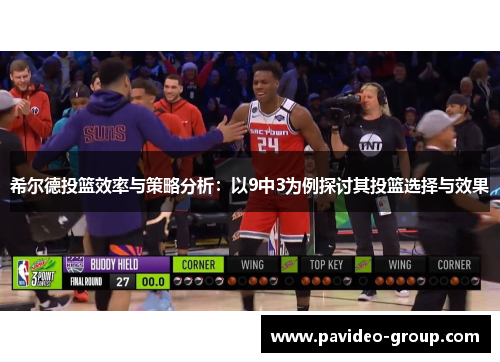希尔德投篮效率与策略分析:以9中3为例探讨其投篮选择与效果 希尔德投篮效率与策略分析:以9中3为例探讨其投篮选择与效果