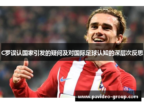 C罗误认国家引发的疑问及对国际足球认知的深层次反思 C罗误认国家引发的疑问及对国际足球认知的深层次反思