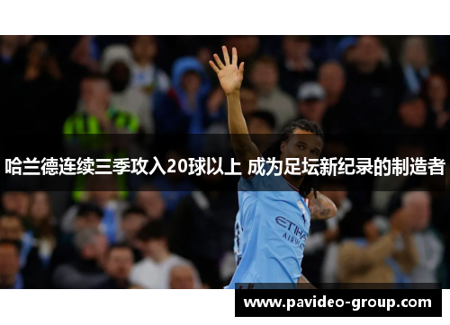 哈兰德连续三季攻入20球以上 成为足坛新纪录的制造者 哈兰德连续三季攻入20球以上 成为足坛新纪录的制造者