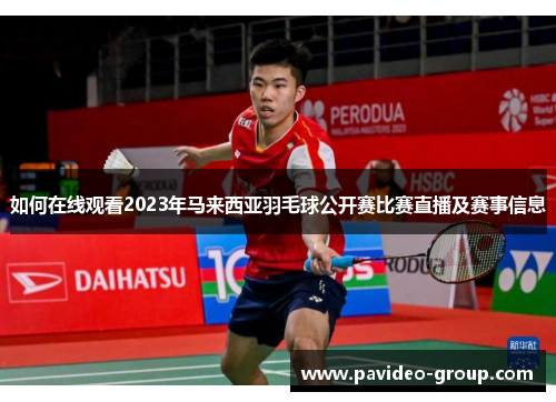 如何在线观看2023年马来西亚羽毛球公开赛比赛直播及赛事信息 如何在线观看2023年马来西亚羽毛球公开赛比赛直播及赛事信息