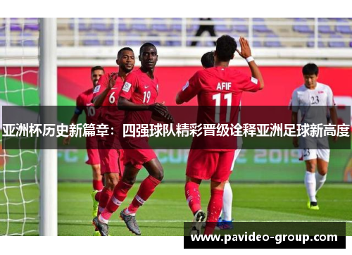 亚洲杯历史新篇章:四强球队精彩晋级诠释亚洲足球新高度 亚洲杯历史新篇章:四强球队精彩晋级诠释亚洲足球新高度