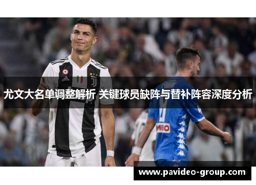 尤文大名单调整解析 关键球员缺阵与替补阵容深度分析 尤文大名单调整解析 关键球员缺阵与替补阵容深度分析