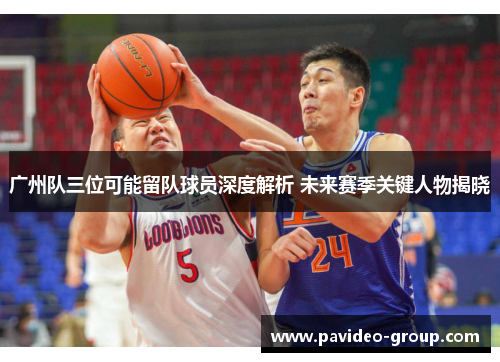 广州队三位可能留队球员深度解析 未来赛季关键人物揭晓