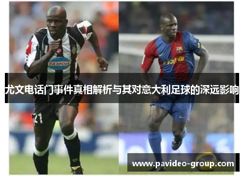 尤文电话门事件真相解析与其对意大利足球的深远影响 尤文电话门事件真相解析与其对意大利足球的深远影响