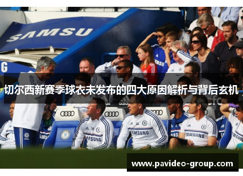 切尔西新赛季球衣未发布的四大原因解析与背后玄机 切尔西新赛季球衣未发布的四大原因解析与背后玄机