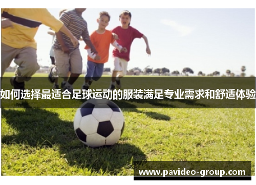 如何选择最适合足球运动的服装满足专业需求和舒适体验