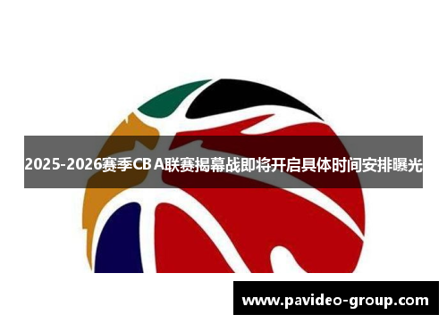 2025-2026赛季CBA联赛揭幕战即将开启具体时间安排曝光 2025-2026赛季CBA联赛揭幕战即将开启具体时间安排曝光
