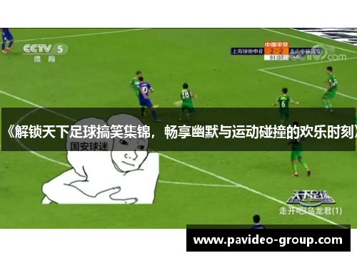 《解锁天下足球搞笑集锦,畅享幽默与运动碰撞的欢乐时刻》 《解锁天下足球搞笑集锦,畅享幽默与运动碰撞的欢乐时刻》