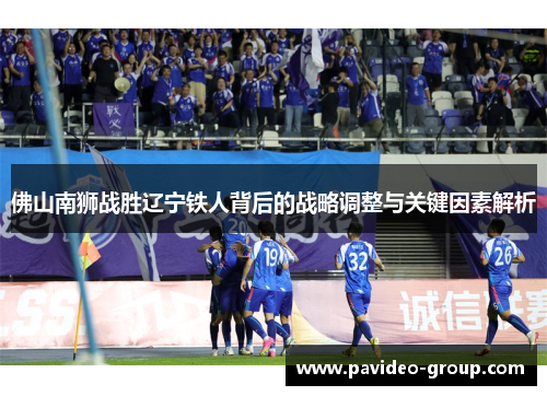 佛山南狮战胜辽宁铁人背后的战略调整与关键因素解析