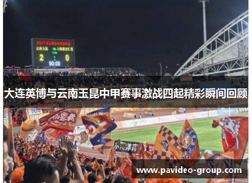 大连英博与云南玉昆中甲赛事激战四起精彩瞬间回顾