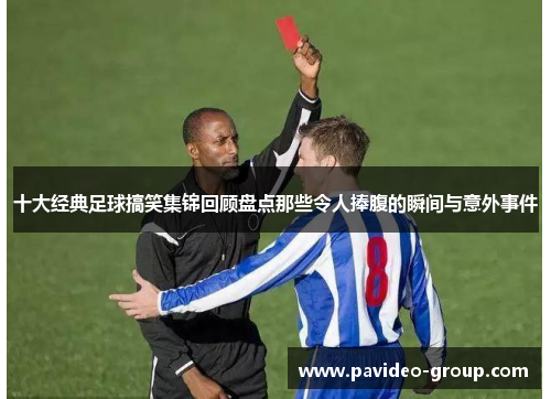十大经典足球搞笑集锦回顾盘点那些令人捧腹的瞬间与意外事件