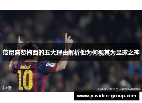 范尼盛赞梅西的五大理由解析他为何视其为足球之神 范尼盛赞梅西的五大理由解析他为何视其为足球之神