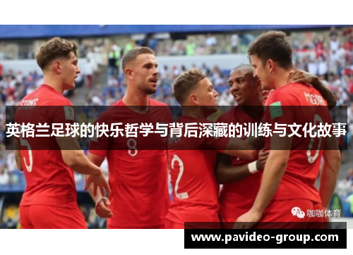 英格兰足球的快乐哲学与背后深藏的训练与文化故事 英格兰足球的快乐哲学与背后深藏的训练与文化故事