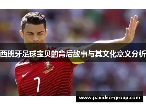 西班牙足球宝贝的背后故事与其文化意义分析