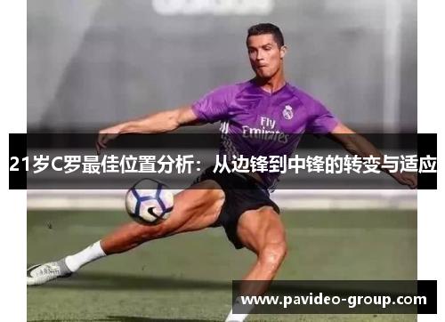 21岁C罗最佳位置分析:从边锋到中锋的转变与适应 21岁C罗最佳位置分析:从边锋到中锋的转变与适应