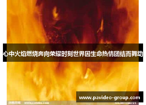 心中火焰燃烧奔向荣耀时刻世界因生命热情团结而舞动