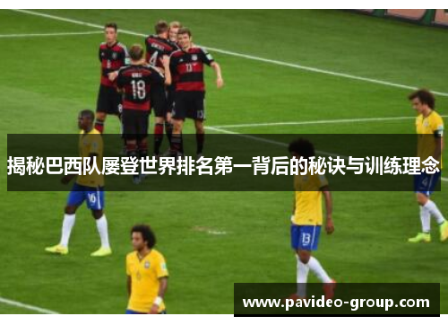 揭秘巴西队屡登世界排名第一背后的秘诀与训练理念 揭秘巴西队屡登世界排名第一背后的秘诀与训练理念