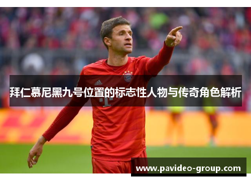 拜仁慕尼黑九号位置的标志性人物与传奇角色解析 拜仁慕尼黑九号位置的标志性人物与传奇角色解析