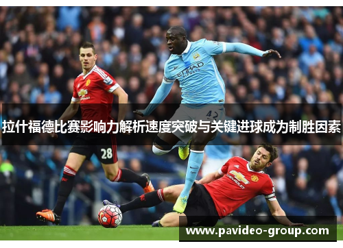 拉什福德比赛影响力解析速度突破与关键进球成为制胜因素 拉什福德比赛影响力解析速度突破与关键进球成为制胜因素