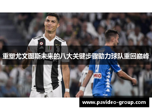 重塑尤文图斯未来的八大关键步骤助力球队重回巅峰 重塑尤文图斯未来的八大关键步骤助力球队重回巅峰