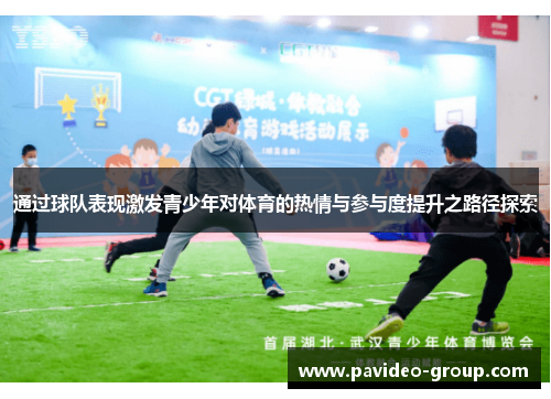 通过球队表现激发青少年对体育的热情与参与度提升之路径探索 通过球队表现激发青少年对体育的热情与参与度提升之路径探索