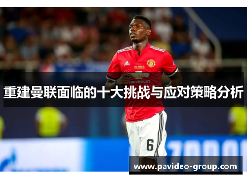 重建曼联面临的十大挑战与应对策略分析 重建曼联面临的十大挑战与应对策略分析