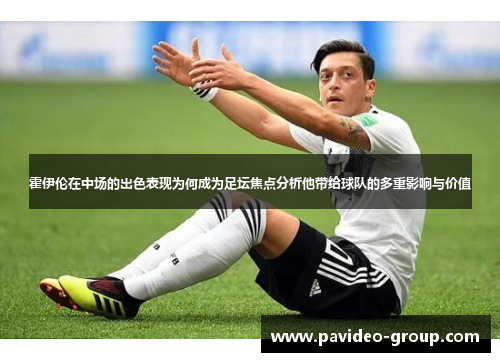 霍伊伦在中场的出色表现为何成为足坛焦点分析他带给球队的多重影响与价值 霍伊伦在中场的出色表现为何成为足坛焦点分析他带给球队的多重影响与价值